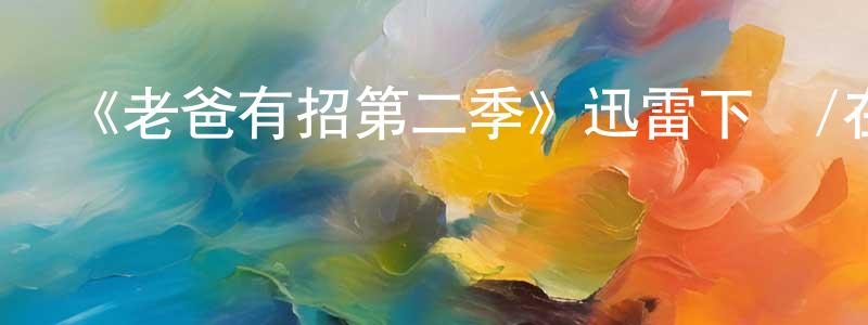 蔡健榮發布《老爸有招第二季》迅雷下載/在線觀看-都市情感-美劇天堂